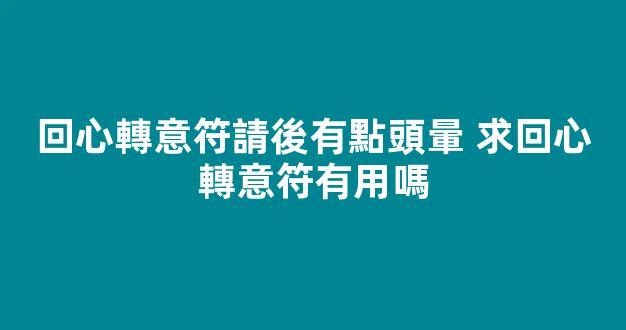 回心轉意符請後有點頭暈 求回心轉意符有用嗎